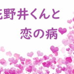 花野井くんと恋の病8巻あらすじ&ネタバレ！29話〜32話＋番外編・KCデザート